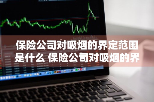 保险公司对吸烟的界定范围是什么 保险公司对吸烟的界定范围是什么呢