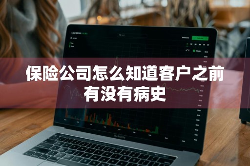 保险公司怎么知道客户之前有没有病史