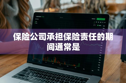 保险公司承担保险责任的期间通常是