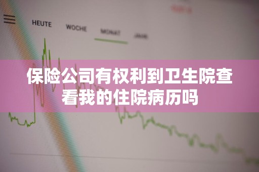 保险公司有权利到卫生院查看我的住院病历吗