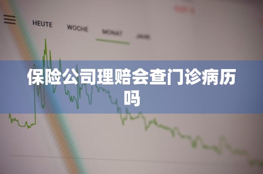 保险公司理赔会查门诊病历吗