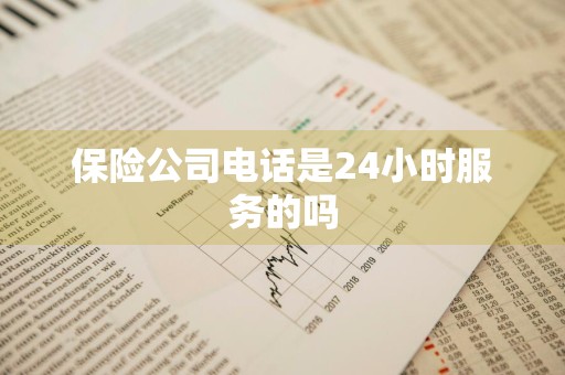 保险公司电话是24小时服务的吗