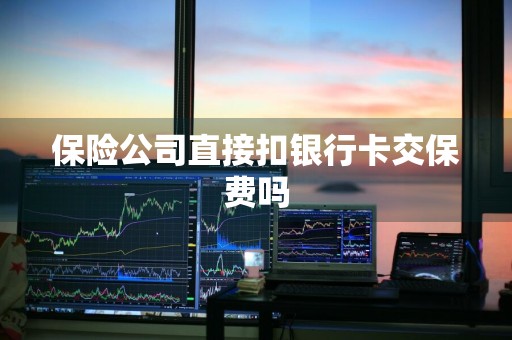 保险公司直接扣银行卡交保费吗