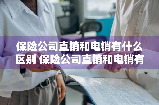 保险公司直销和电销有什么区别 保险公司直销和电销有什么区别呢