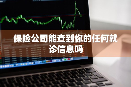 保险公司能查到你的任何就诊信息吗