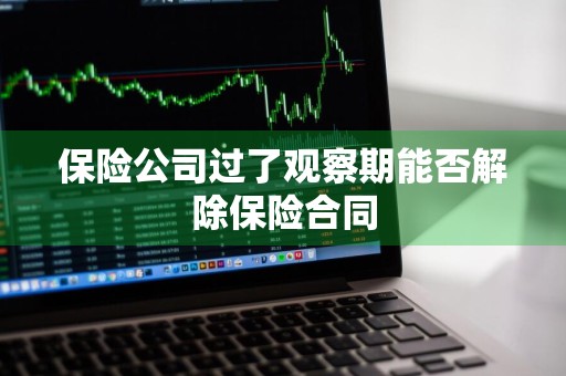 保险公司过了观察期能否解除保险合同