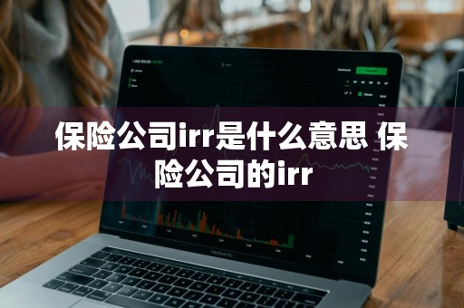 保险公司irr是什么意思 保险公司的irr