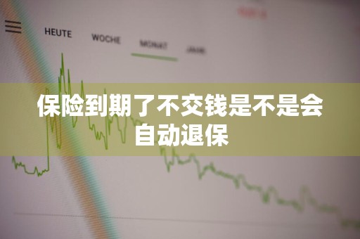 保险到期了不交钱是不是会自动退保