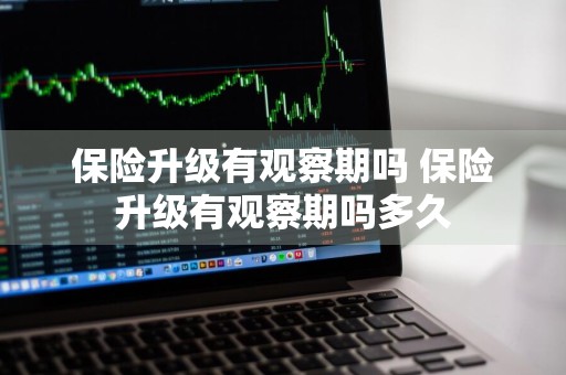 保险升级有观察期吗 保险升级有观察期吗多久