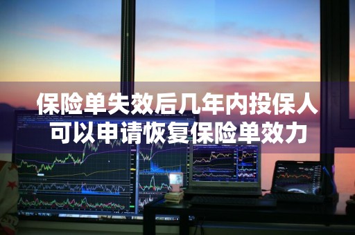 保险单失效后几年内投保人可以申请恢复保险单效力