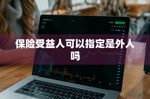 保险受益人可以指定是外人吗