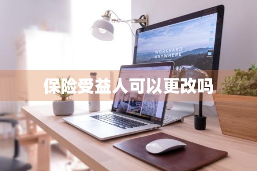 保险受益人可以更改吗