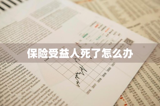 保险受益人死了怎么办