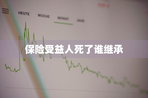 保险受益人死了谁继承
