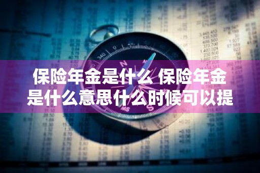 保险年金是什么 保险年金是什么意思什么时候可以提出来