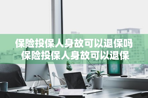 保险投保人身故可以退保吗 保险投保人身故可以退保吗多少钱