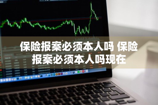 保险报案必须本人吗 保险报案必须本人吗现在