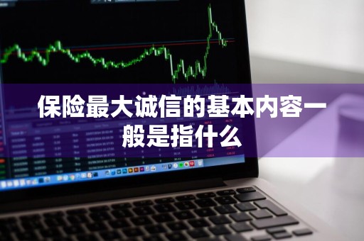保险最大诚信的基本内容一般是指什么