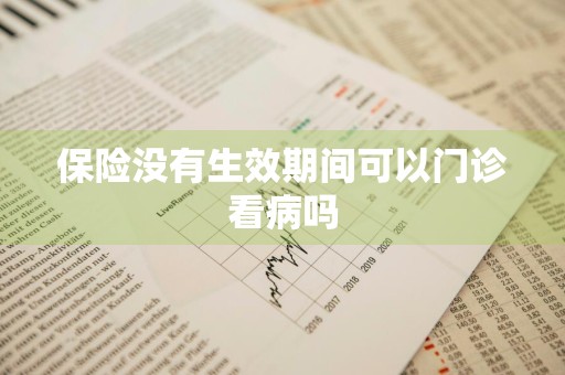 保险没有生效期间可以门诊看病吗
