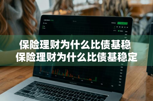 保险理财为什么比债基稳 保险理财为什么比债基稳定