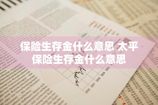 保险生存金什么意思 太平保险生存金什么意思