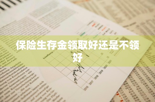 保险生存金领取好还是不领好