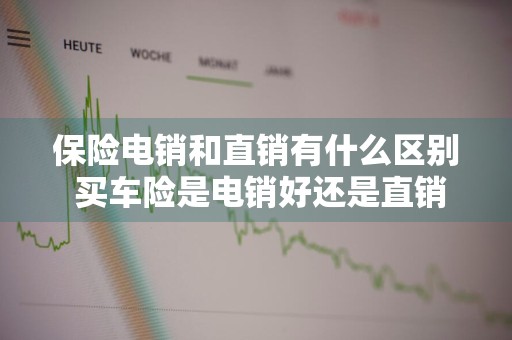 保险电销和直销有什么区别 买车险是电销好还是直销好
