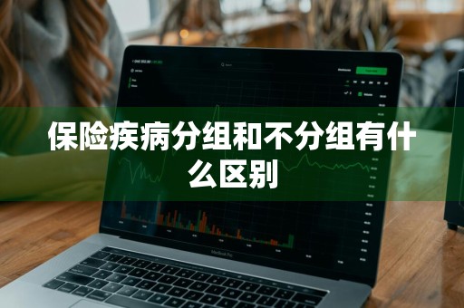 保险疾病分组和不分组有什么区别