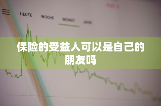 保险的受益人可以是自己的朋友吗