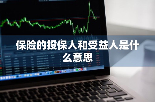 保险的投保人和受益人是什么意思