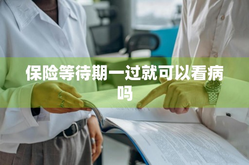 保险等待期一过就可以看病吗