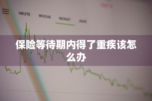 保险等待期内得了重疾该怎么办
