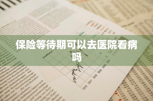 保险等待期可以去医院看病吗