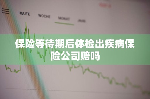 保险等待期后体检出疾病保险公司赔吗