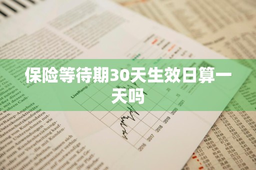 保险等待期30天生效日算一天吗