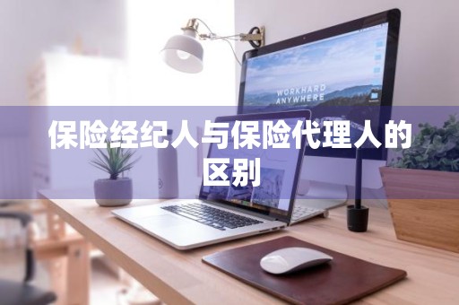 保险经纪人与保险代理人的区别