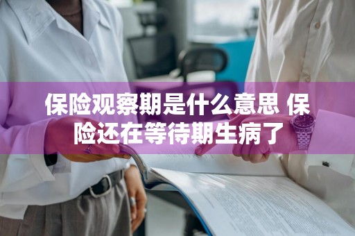 保险观察期是什么意思 保险还在等待期生病了