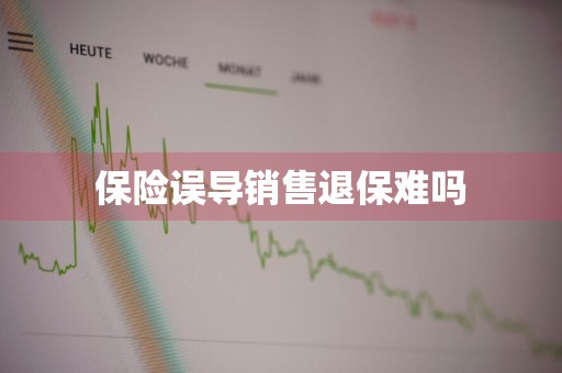 保险误导销售退保难吗