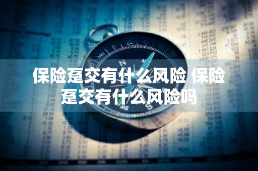 保险趸交有什么风险 保险趸交有什么风险吗