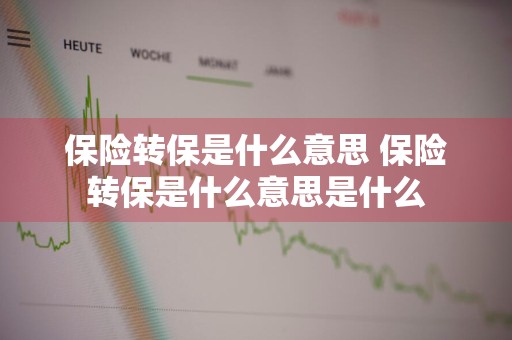 保险转保是什么意思 保险转保是什么意思是什么