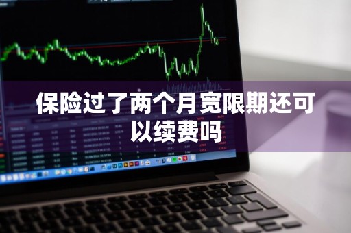 保险过了两个月宽限期还可以续费吗
