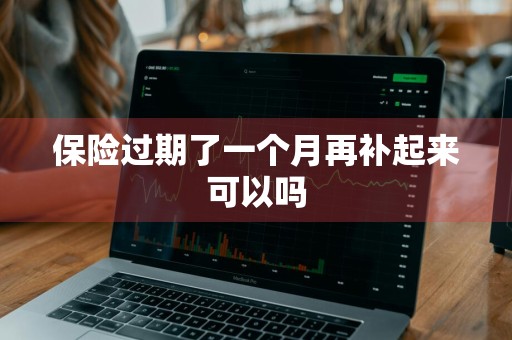 保险过期了一个月再补起来可以吗