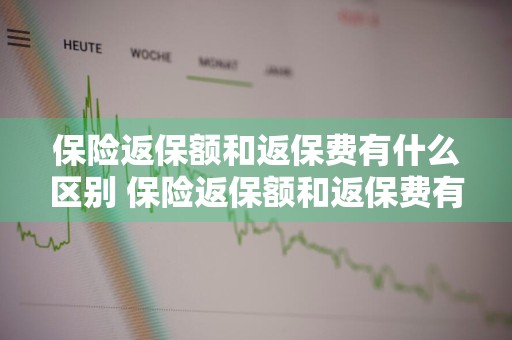 保险返保额和返保费有什么区别 保险返保额和返保费有什么区别?