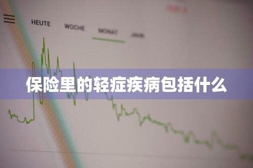 保险里的轻症疾病包括什么