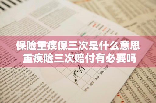 保险重疾保三次是什么意思 重疾险三次赔付有必要吗