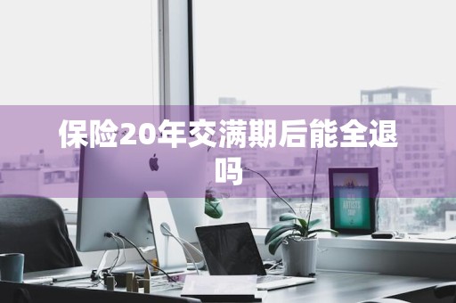 保险20年交满期后能全退吗