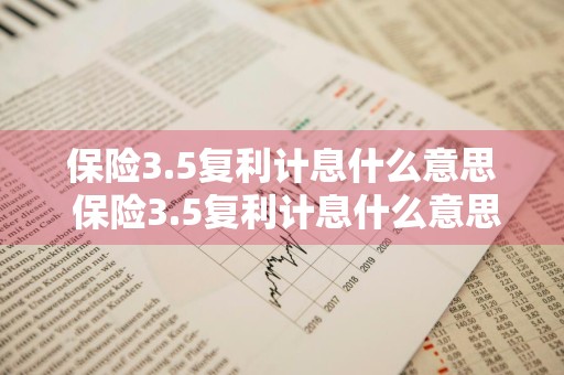 保险3.5复利计息什么意思 保险3.5复利计息什么意思