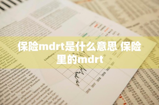 保险mdrt是什么意思 保险里的mdrt