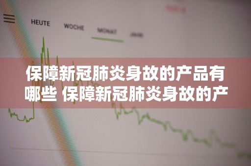 保障新冠肺炎身故的产品有哪些 保障新冠肺炎身故的产品有哪些呢