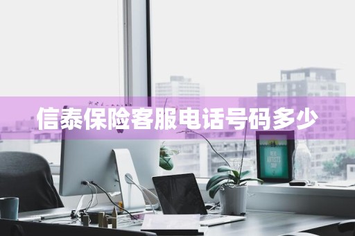 信泰保险客服电话号码多少